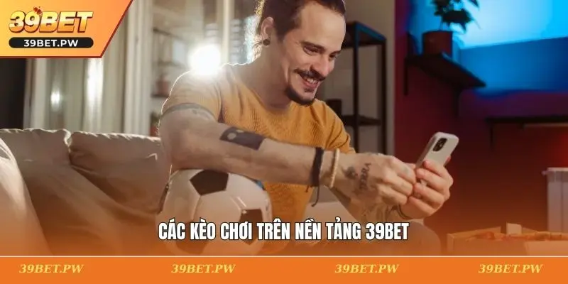 Các kèo chơi trên nền tảng 39BET