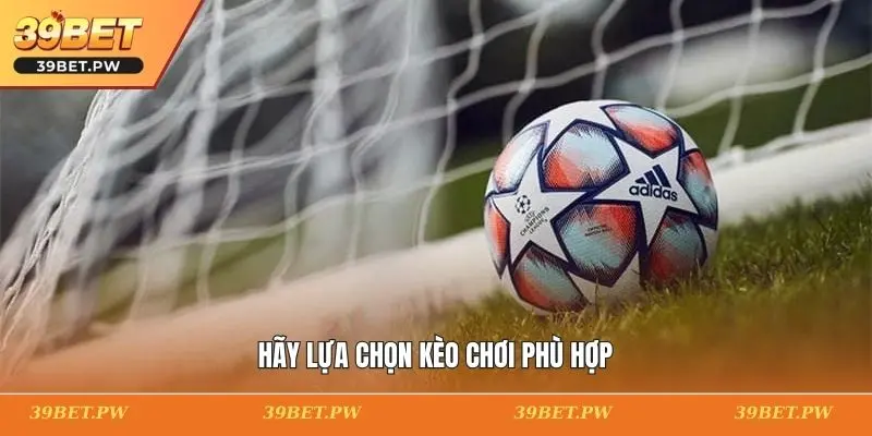 Hãy lựa chọn kèo chơi phù hợp