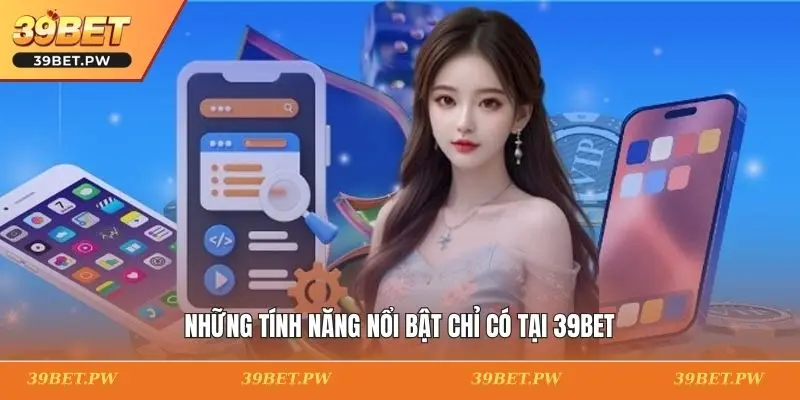 Những tính năng nổi bật chỉ có tại 39BET